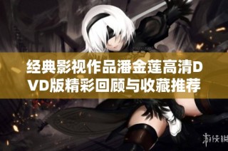 经典影视作品潘金莲高清DVD版精彩回顾与收藏推荐