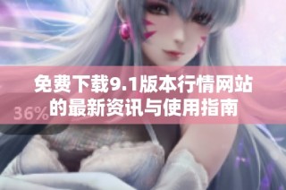 免费下载9.1版本行情网站的最新资讯与使用指南