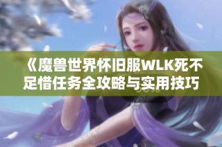 《魔兽世界怀旧服WLK死不足惜任务全攻略与实用技巧分享》