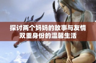 探讨两个妈妈的故事与友情双重身份的温馨生活