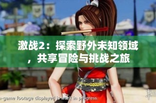 激战2：探索野外未知领域，共享冒险与挑战之旅