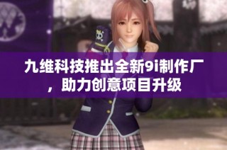 九维科技推出全新9i制作厂，助力创意项目升级