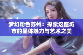 梦幻粉色苏州：探索这座城市的晶体魅力与艺术之美