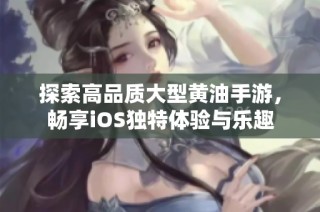 探索高品质大型黄油手游，畅享iOS独特体验与乐趣