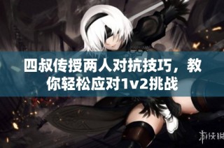 四叔传授两人对抗技巧，教你轻松应对1v2挑战