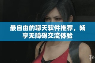 最自由的聊天软件推荐，畅享无障碍交流体验