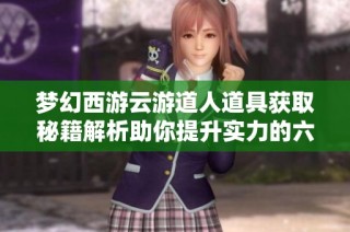 梦幻西游云游道人道具获取秘籍解析助你提升实力的六大策略