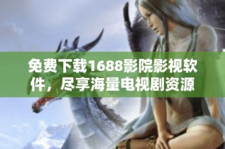 免费下载1688影院影视软件，尽享海量电视剧资源