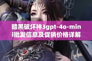 暗黑破坏神3gpt-4o-mini批发信息及促销价格详解与产地介绍