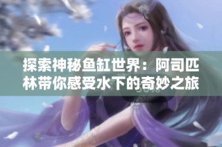 探索神秘鱼缸世界：阿司匹林带你感受水下的奇妙之旅