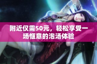 附近仅需50元，轻松享受一场惬意的泡汤体验