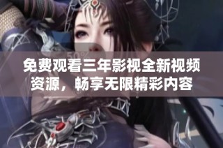 免费观看三年影视全新视频资源，畅享无限精彩内容
