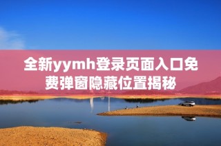 全新yymh登录页面入口免费弹窗隐藏位置揭秘
