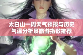 太白山一周天气预报与历史气温分析及旅游指数推荐