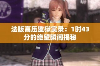 法版高压监狱实录：1时43分的绝望瞬间揭秘