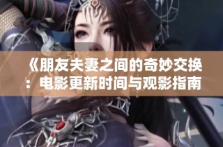 《朋友夫妻之间的奇妙交换：电影更新时间与观影指南》