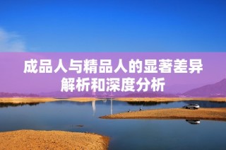 成品人与精品人的显著差异解析和深度分析