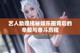 艺人助理揭秘娱乐圈背后的辛酸与奋斗历程
