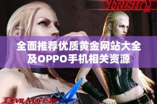 全面推荐优质黄金网站大全及OPPO手机相关资源