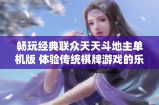 畅玩经典联众天天斗地主单机版 体验传统棋牌游戏的乐趣与挑战