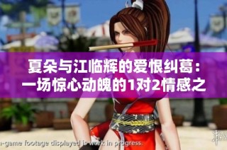 夏朵与江临辉的爱恨纠葛：一场惊心动魄的1对2情感之旅