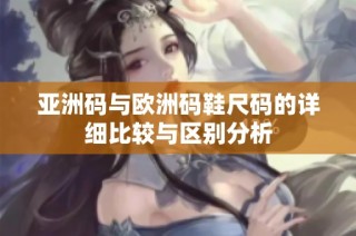 亚洲码与欧洲码鞋尺码的详细比较与区别分析