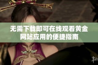 无需下载即可在线观看黄金网站应用的便捷指南