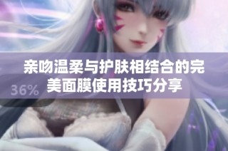 亲吻温柔与护肤相结合的完美面膜使用技巧分享
