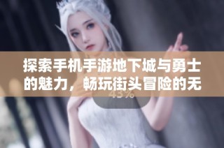 探索手机手游地下城与勇士的魅力，畅玩街头冒险的无限乐趣