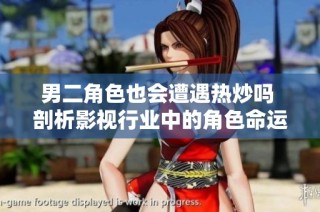 男二角色也会遭遇热炒吗 剖析影视行业中的角色命运
