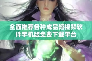 全面推荐各种成品短视频软件手机版免费下载平台