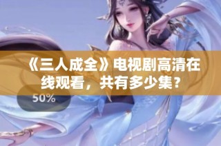 《三人成全》电视剧高清在线观看，共有多少集？