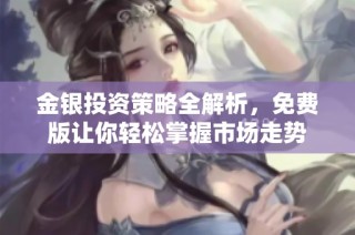 金银投资策略全解析，免费版让你轻松掌握市场走势
