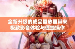 全新升级的成品播放器带来极致影音体验与便捷操作