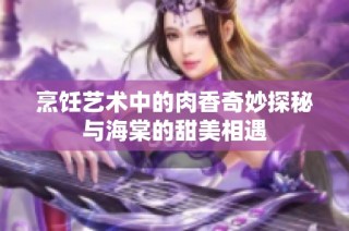 烹饪艺术中的肉香奇妙探秘与海棠的甜美相遇