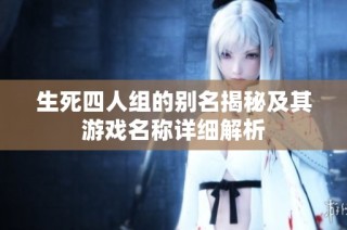 生死四人组的别名揭秘及其游戏名称详细解析