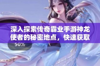 深入探索传奇霸业手游神龙使者的秘密地点，快速获取丰厚的神龙宝藏攻略