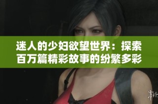 迷人的少妇欲望世界：探索百万篇精彩故事的纷繁多彩