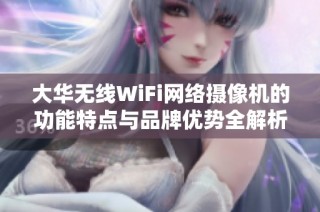 大华无线WiFi网络摄像机的功能特点与品牌优势全解析