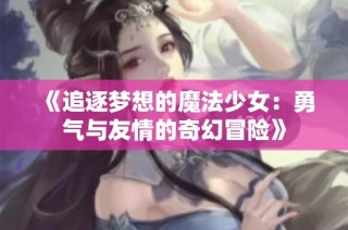 《追逐梦想的魔法少女：勇气与友情的奇幻冒险》