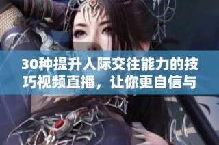 30种提升人际交往能力的技巧视频直播，让你更自信与他人沟通