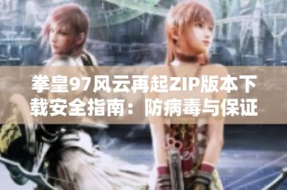 拳皇97风云再起ZIP版本下载安全指南：防病毒与保证文件完整性技巧解析