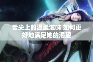 舌尖上的温柔滋味 如何更好地满足她的渴望