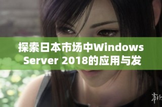 探索日本市场中Windows Server 2018的应用与发展前景