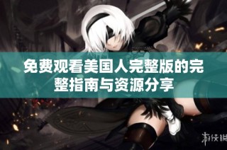 免费观看美国人完整版的完整指南与资源分享