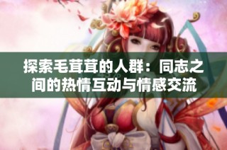 探索毛茸茸的人群：同志之间的热情互动与情感交流