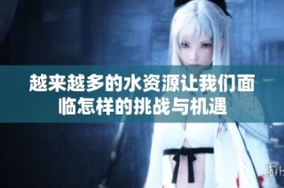 越来越多的水资源让我们面临怎样的挑战与机遇