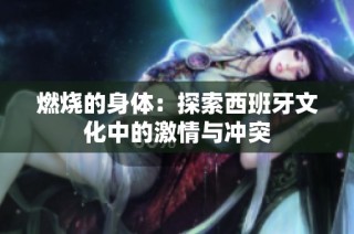 燃烧的身体：探索西班牙文化中的激情与冲突