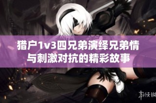 猎户1v3四兄弟演绎兄弟情与刺激对抗的精彩故事