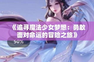 《追寻魔法少女梦想：勇敢面对命运的冒险之旅》